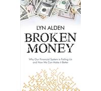 Broken Money: Why Our Financial System is Failing Us and How We Can Make i...