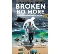 Broken No More: From Hopelessness to Heroism: A journey from despair to empowerment, guiding individuals to reclaim their confidence and purpose
