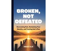Broken, Not Defeated: Overcoming Pain, Reclaiming Your Identity, and Trusting God's Plan