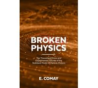 Broken Physics: The Theoretical Errors and Experimental Failures of the Standard Model of Particle Physics