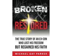 Broken & Restored: The True Story of an Ex-Con Who Lost His Freedom but Regained