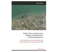 Broken Rivers, Broken Lives: Reading Arundhati Roy’s Environmental Justice: CSR, Displacement, Sustainability, and Social Inequality in Contemporary India