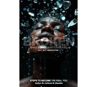 Broken, Shattered and Cracked But Not Defeated: Steps to Become the Real You