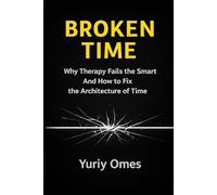 Broken Time: Why Therapy Fails the Smart - and How to Fix the Architecture of Time