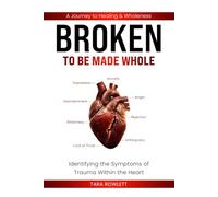 BROKEN: To Be Made Whole - Identifying the Symptoms of Trauma Within the Heart: A Journey to Healing & Wholeness