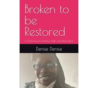 Broken to be Restored: A Testimony of Healing, Faith, and Restoration