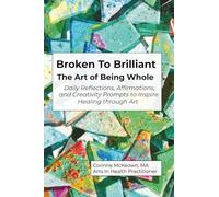 Broken to Brilliant - The Art of Being Whole: Daily Reflections, Affirmations, and Creativity Prompts to Inspire Healing through Art