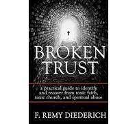 Broken Trust: a practical guide to identify and recover from toxic faith, toxic church, and spiritual abuse: Volume 4