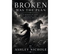 Broken Was The Plan: A MEMOIR OF LOVE, BETRAYAL, AND CHOOSING ONESELF