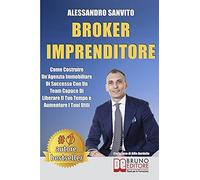 Broker Imprenditore: Come Costruire Un’Agenzia Immobiliare Di Successo Con Un Team Capace Di Liberare Il Tuo Tempo e Aumentare I Tuoi Utili