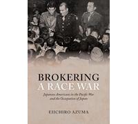 Brokering a Race War: Japanese Americans in the Pacific War and the Occupation of Japan