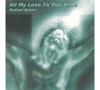 Brom, Rafael - All My Love To You Jesus
