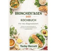 Bronchiektasen Diät Kochbuch für Neu diagnostiziert: Einfache und vollwertige Rezepte zur Linderung von Symptomen Förderung der Lungengesundheit