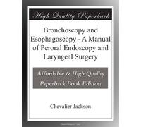 Bronchoscopy and Esophagoscopy - A Manual of Peroral Endoscopy and Laryngeal Surgery