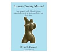 Bronze Casting Manual: Cast your own small bronze. A complete tutorial taking you step by step through an easily achievable casting project for ... Small Bronze Sculpture by Yourself: Volume 1