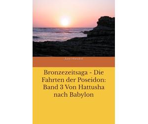 Bronzezeitsaga - Die Fahrten der Poseidon: Band 3 Von Hattusha nach Babylon