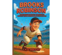 Brooks Robinson: An Inspiring Biography of Baseball’s Greatest Third Baseman for Young Readers
