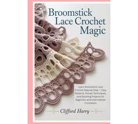 Broomstick Lace Crochet Magic: Learn Broomstick Lace Crochet Step-by-Step - Easy Patterns, Proven Techniques, and Stunning Projects for Beginners and Intermediate Crocheters