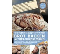 BROT BACKEN MIT DER GLUKOSE FORMEL - das Praxisbuch: Das Brotbackbuch: Die besten Rezepte mit Hafer I Brot selber backen zur Regulierung des Blutzuckerspiegels mit genialen Glukose Tricks