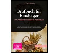 Brotbuch für Einsteiger: Ihr umfassendes Brotback-Rezeptbuch: Von den Grundlagen der Brotzubereitung bis zur perfekten Brotzeit - mit Brotrezepten und Tipps für den Brotbackautomat.