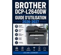 Brother DCP-L2640DW Guide d’Utilisation 2026-2027: Maîtrisez Votre Imprimante Multifonction : Configuration, Impression, Numérisation et Dépannage Pas à Pas