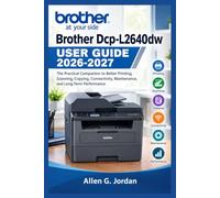 Brother Dcp-L2640dw User Guide 2026-2027: The Practical Companion to Better Printing, Scanning, Copying, Connectivity, Maintenance, and Long-Term Performance