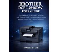 BROTHER DCP-L264ODW USER GUIDE: The complete step-by-step Guide to Easy setup,wifi connection,mobile printing,scanning,Driver installation, and fixing common printer problems for Beginners and Seniors