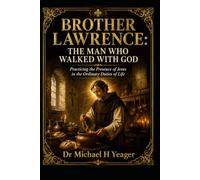 BROTHER LAWRENCE: THE MAN WHO WALKED WITH GOD: Practicing the Presence of Jesus in the Ordinary Duties of Life