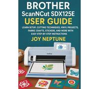 Brother ScanNCut SDX125E User Guide: Learn Setup, Cutting Techniques, Vinyl Projects, Fabric Crafts, Stickers, and More with Easy Step-by-Step Instructions
