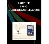 Brother SE630 Guide de l'utilisateur: Le manuel complet étape par étape avec dépannage, conseils de pro, projets pratiques et secrets de maintenance ... effort, de la configuration à la maîtrise
