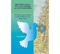 Brother Shall Not Lift His Sword Against Brother: The Roots and Solution to the Problem in the Holy Land