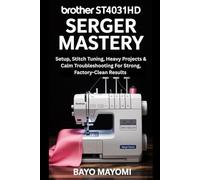 Brother ST4031HD Serger Mastery: Setup, Stitch Tuning, Heavy-Duty Projects & Calm Troubleshooting for Strong, Factory-Clean Results