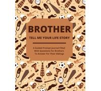 Brother Tell Me Your Life Story: A Guided Journal Filled With Questions For Brothers To Answer For Their Siblings