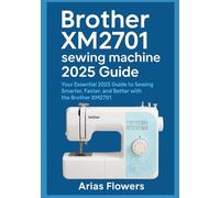 Brother XM2701 sewing machine 2025 Guide: Your Essential 2025 Guide to Sewing Smarter, Faster, and Better with the Brother XM2701