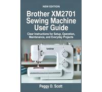 Brother XM2701 Sewing Machine User Guide: Clear Instructions for Setup, Operation, Maintenance, and Everyday Projects