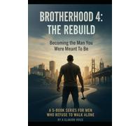 BROTHERHOOD 4: THE REBUILD Becoming the Man You Were Meant to Be