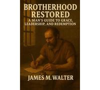 Brotherhood Restored: A Man’s Guide to Grace, Leadership, and Redemption