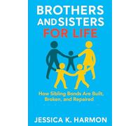 Brothers and Sisters for Life: How Sibling Bonds Are Built, Broken, and Repaired