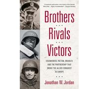 Brothers, Rivals, Victors: Eisenhower, Patton, Bradley and the Partnership that Drove the Allied Conquest in Europe