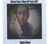 Brown, Martin - Where Have I Been All Your Life?