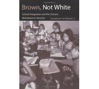 Brown, Not White: School Integration and the Chicano Movement in Houston New Edition by San Miguel Jr., Guadalupe published by Texas A&M University Press (2005)