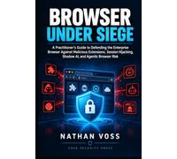Browser Under Siege: A Practitioner's Guide to Defending the Enterprise Browser Against Malicious Extensions, Session Hijacking, Shadow AI, and Agentic Browser Risk