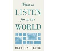 Bruce Adolphe What to Listen for in the World (Copertina rigida) Limelight
