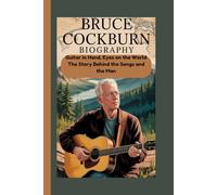 BRUCE COCKBURN BIOGRAPHY: Guitar in Hand, Eyes on the World The Story Behind the Songs and the Man