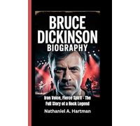 BRUCE DICKINSON BIOGRAPHY: Iron Voice, Fierce Spirit - The Full Story of a Rock Legend