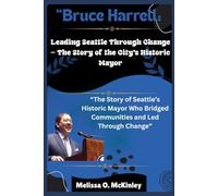 Bruce Harrell: Leading Seattle Through Change - The Story of the City’s Historic Mayor: “The Story of Seattle’s Historic Mayor Who Bridged Communities and Led Through Change”
