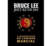 Bruce Lee - Jeet Kune Do: A Interpretação do Caminho Marcial