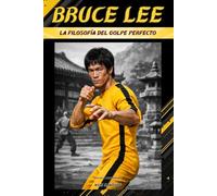 Bruce Lee La Filosofía del Golpe Perfecto: Biografía Independiente