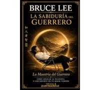 Bruce Lee: La Sabiduría del Guerrero: La Maestría del Guerrero - Cómo aplicar la filosofía y convertirte en tu mejor versión