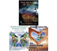 Bruce Lipton 3 Books Bundle Collection (Spontaneous Evolution: Our Positive Future and a Way to Get There from Here, The Honeymoon Effect: The Science of Creating Heaven on Earth, The Biology of Belief: Unleashing the Power of Consciousness)